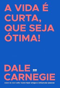 Capa do livro de Dale Carnegie A vida é curta, que seja ótima!