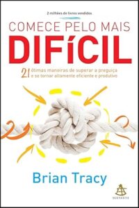 Capa do livro Comece pelo mais difícil: 21 ótimas maneiras de superar a preguiça e se tornar altamente eficiente e produtivo