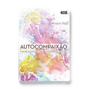 Capa do livro Autocompaixão: pare de se torturar e deixe a insegurança pra trás